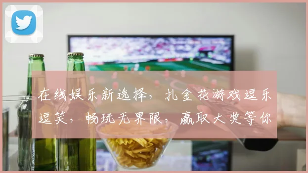 在线娱乐新选择，扎金花游戏逗乐逗笑，畅玩无界限，赢取大奖等你来逗逗逗