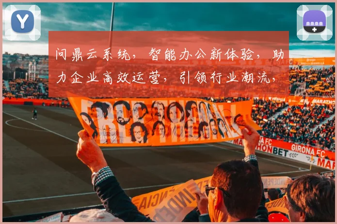 问鼎云系统，智能办公新体验，助力企业高效运营，引领行业潮流，一网打尽。