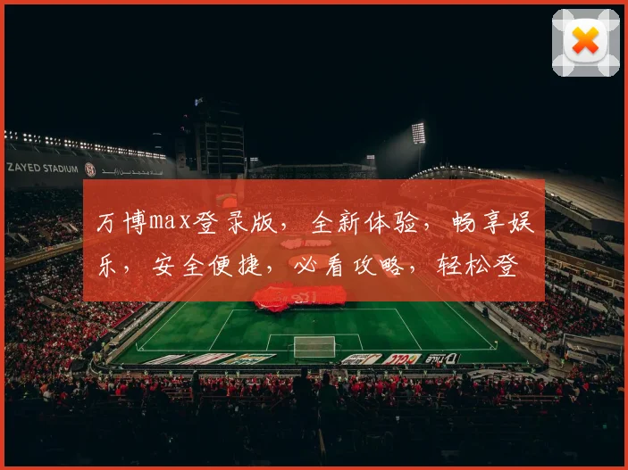 万博max登录版，全新体验，畅享娱乐，安全便捷，必看攻略，轻松登录