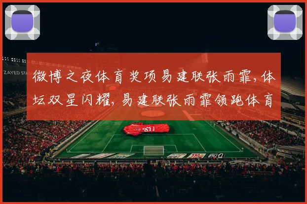 微博之夜体育奖项易建联张雨霏,体坛双星闪耀,易建联张雨霏领跑体育荣耀之路,共绘辉煌篇章。