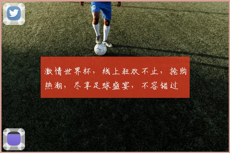 激情世界杯，线上狂欢不止，抢购热潮，尽享足球盛宴，不容错过