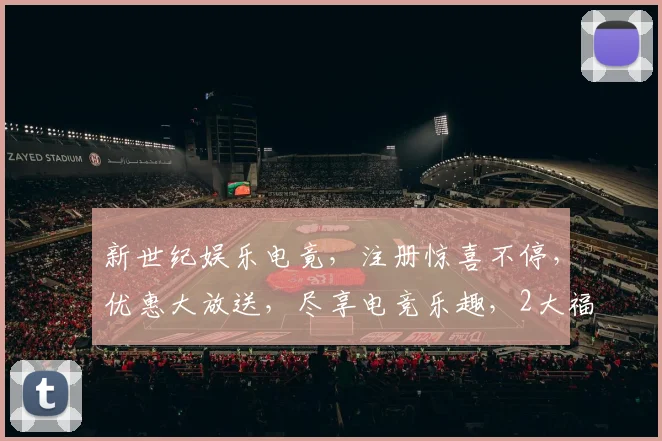 新世纪娱乐电竟，注册惊喜不停，优惠大放送，尽享电竞乐趣，2大福利等你来