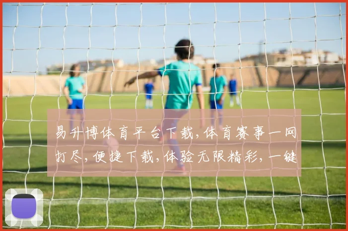 易升博体育平台下载,体育赛事一网打尽,便捷下载,体验无限精彩,一键畅享