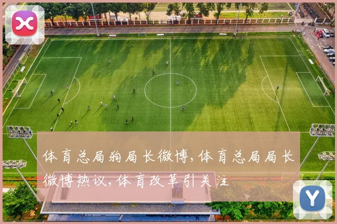 体育总局狗局长微博,体育总局局长微博热议,体育改革引关注